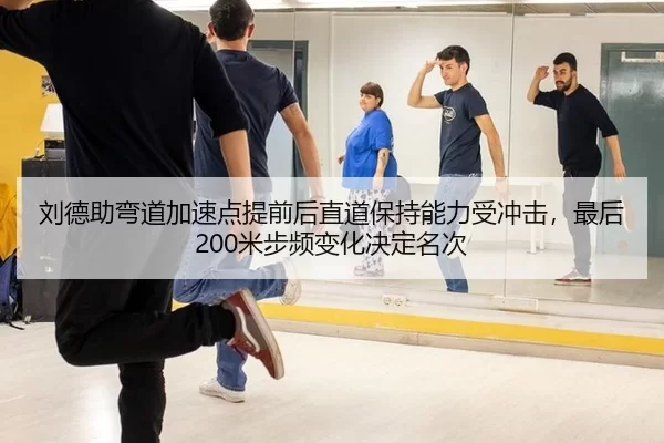 刘德助弯道加速点提前后直道保持能力受冲击，最后200米步频变化决定名次